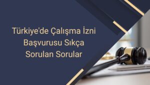 Türkiye'de Çalışma İzni Başvurusu Sıkça Sorulan Sorular