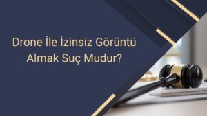 Drone İle İzinsiz Görüntü Almak Suç Mudur
