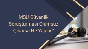 MSÜ Güvenlik Soruşturması Olumsuz Çıkarsa Ne Yapılır