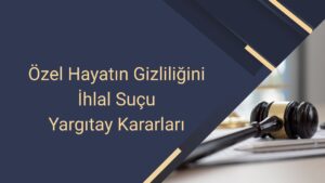 Özel Hayatın Gizliliğini İhlal Suçu Yargıtay Kararları