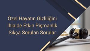 Özel Hayatın Gizliliğini İhlalde Etkin Pişmanlık Sıkça Sorulan Sorular