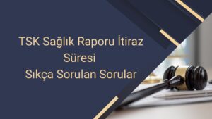 TSK Sağlık Raporu İtiraz Süresi Sıkça Sorulan Sorular