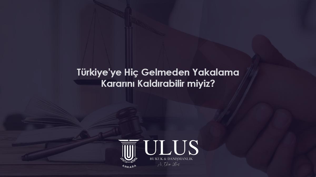 Türkiye'ye Hiç Gelmeden Yakalama Kararını Kaldırabilir miyiz?