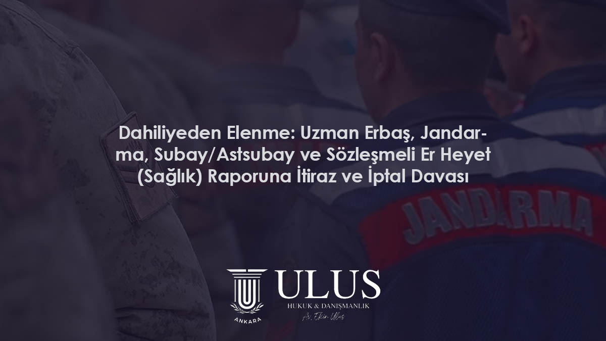 Dahiliyeden Elenme: Uzman Erbaş, Jandarma, Subay/Astsubay ve Sözleşmeli Er Heyet (Sağlık) Raporuna İtiraz ve İptal Davası