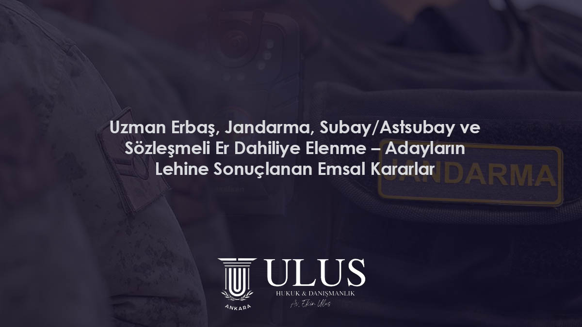 Uzman Erbaş, Jandarma, Subay/Astsubay ve Sözleşmeli Er Dahiliye Elenme – Adayların Lehine Sonuçlanan Emsal Kararlar