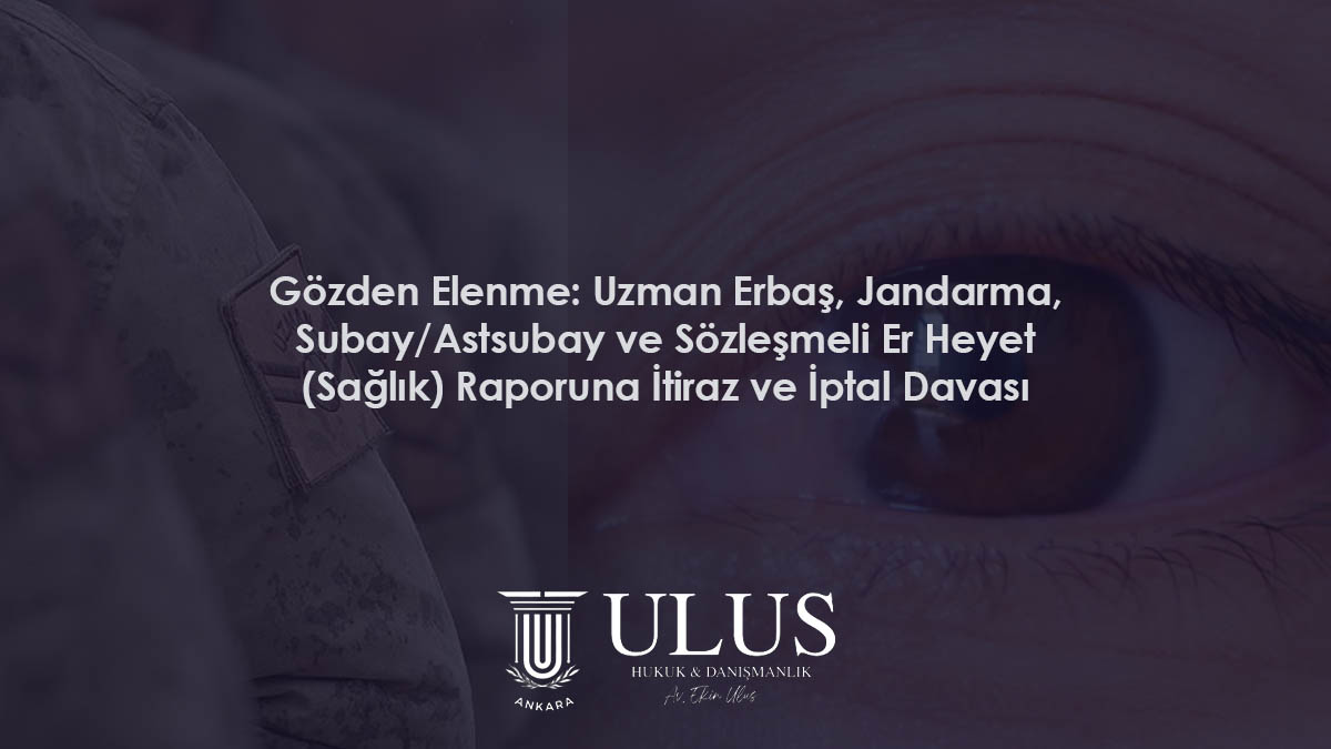 Gözden Elenme: Uzman Erbaş, Jandarma, Subay/Astsubay ve Sözleşmeli Er Heyet (Sağlık) Raporuna İtiraz ve İptal Davası