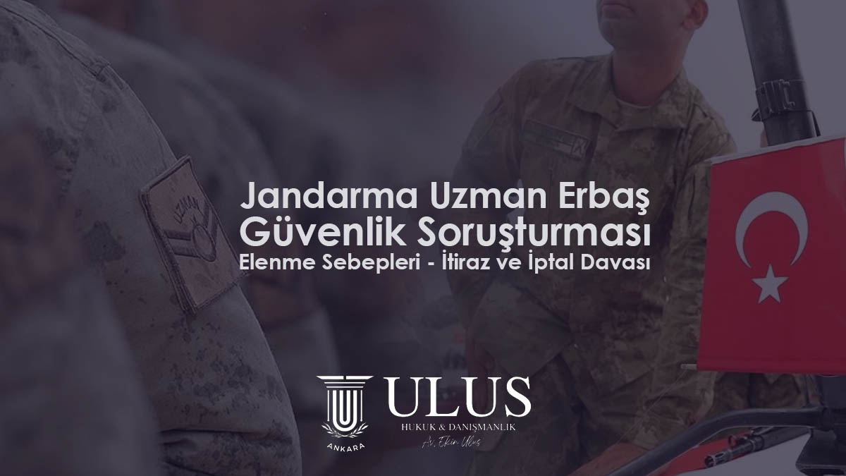 Jandarma Uzman Erbaş (Çavuş) Güvenlik Soruşturması - Elenme Sebepleri - İtiraz ve İptal Davası