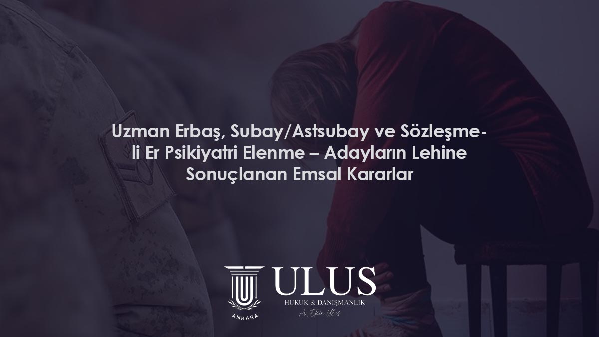 Uzman Erbaş, Subay/Astsubay ve Sözleşmeli Er Psikiyatri Elenme – Adayların Lehine Sonuçlanan Emsal Kararlar