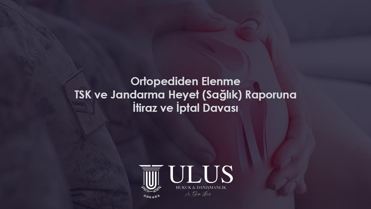 Ortopediden Elenme: TSK ve Jandarma Heyet (Sağlık) Raporuna İtiraz ve İptal Davası