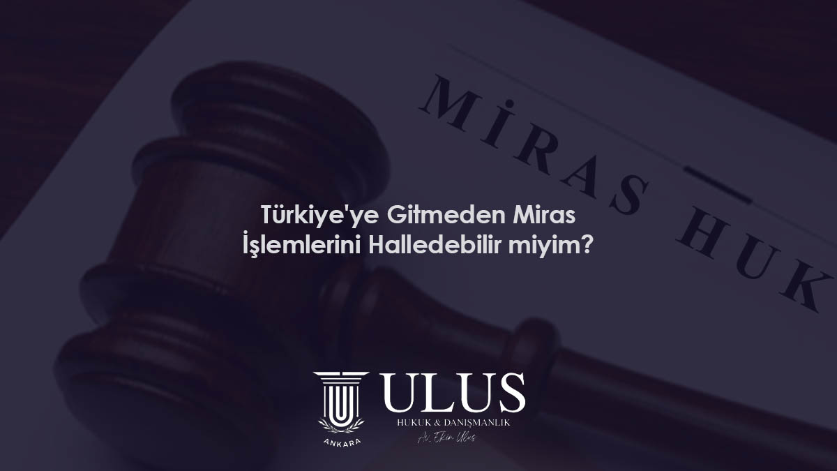 Türkiye'ye Gitmeden Miras İşlemlerini Halledebilir miyim?