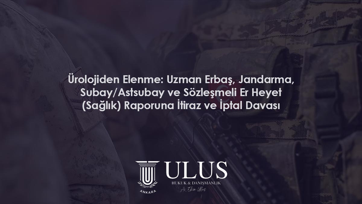 Ürolojiden Elenme: Uzman Erbaş, Jandarma, Subay/Astsubay ve Sözleşmeli Er Heyet (Sağlık) Raporuna İtiraz ve İptal Davası