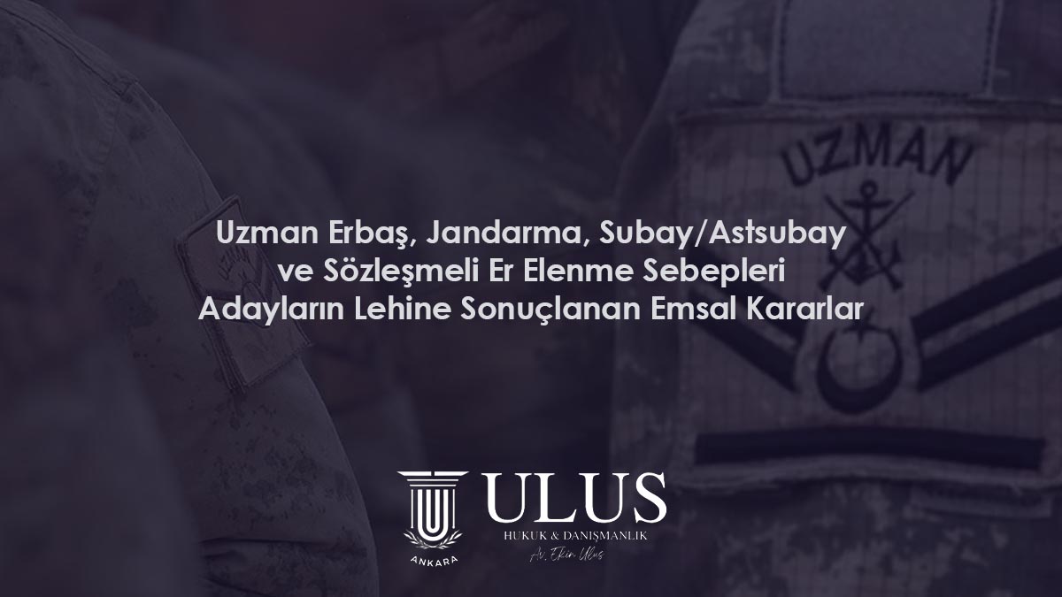 Uzman Erbaş, Jandarma, Subay/Astsubay ve Sözleşmeli Er Elenme Sebepleri – Adayların Lehine Sonuçlanan Emsal Kararlar