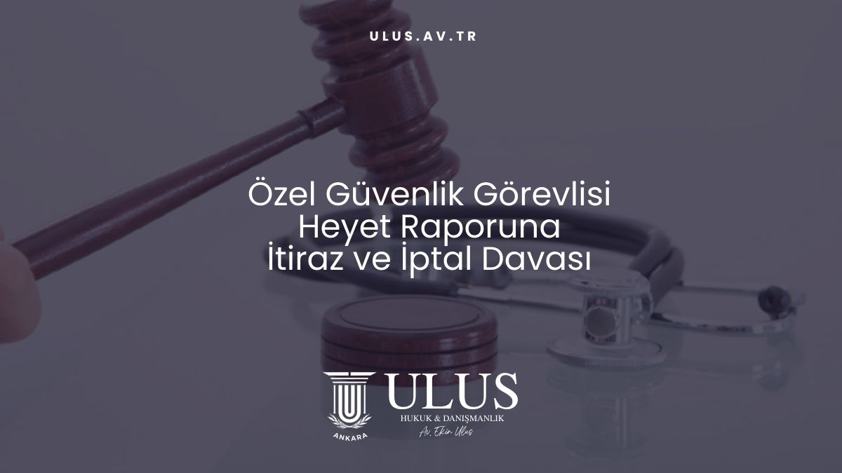 Özel Güvenlik Görevlisi Heyet Raporuna İtiraz ve İptal Davası