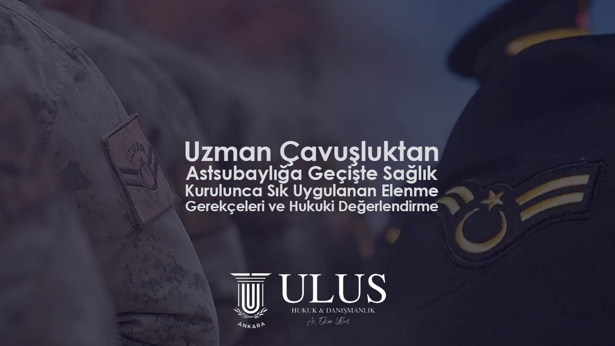 Uzman Çavuşluktan Astsubaylığa Geçişte Sağlık Kurulunca Sık Uygulanan Elenme Gerekçeleri ve Hukuki Değerlendirme
