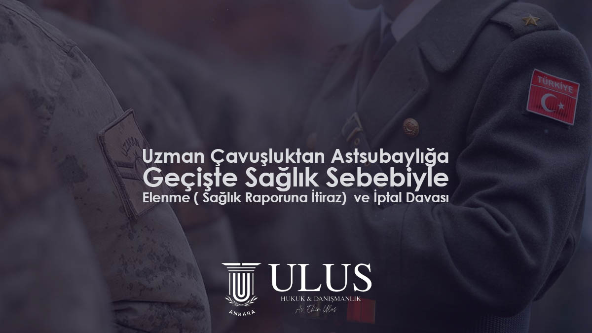 Uzman Çavuşluktan Astsubaylığa Geçişte : Sağlık Sebebiyle Elenme ( Sağlık Raporuna İtiraz) ve İptal Davası