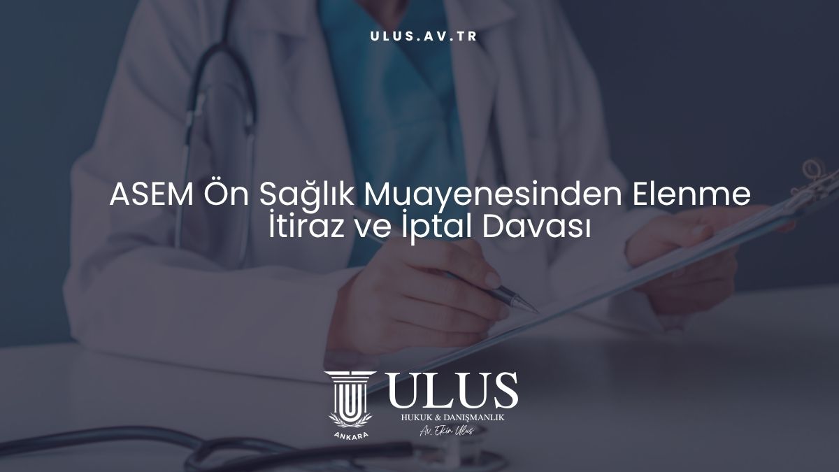 ASEM Ön Sağlık Muayenesinden Elenme İtiraz ve İptal Davası