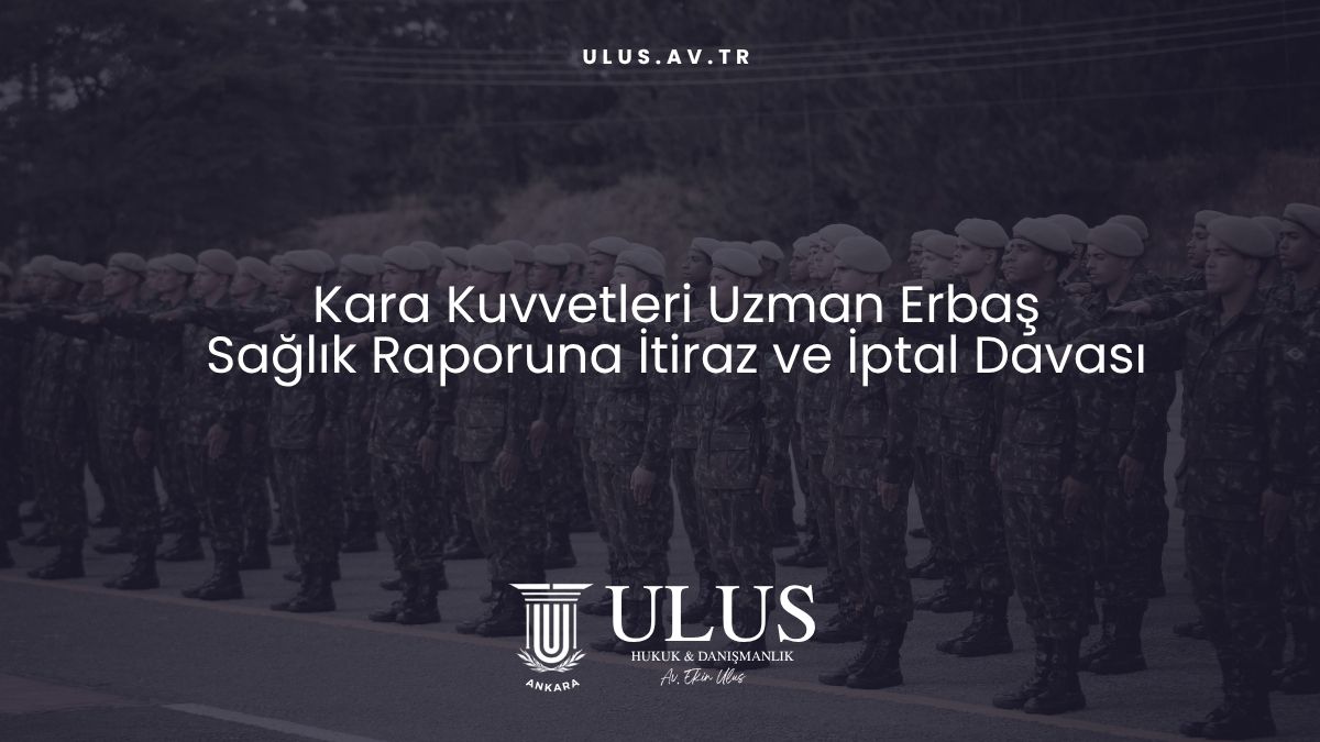 Kara Kuvvetleri Uzman Erbaş: Sağlık Raporuna İtiraz ve İptal Davası