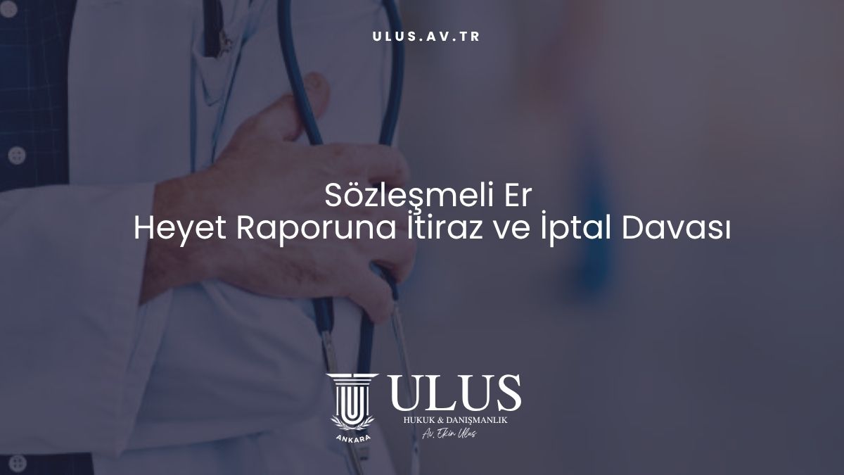 Sözleşmeli Er Heyet Raporuna İtiraz ve İptal Davası